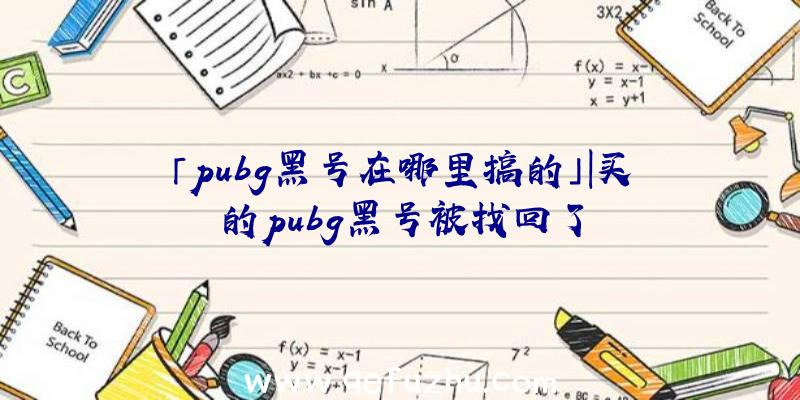 「pubg黑号在哪里搞的」|买的pubg黑号被找回了